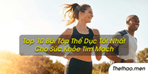 Top 10 bài tập thể dục tốt nhất cho sức khỏe tim mạch