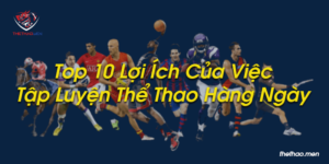 Top 10 Lợi Ích Của Việc Tập Luyện Thể Thao Hàng Ngày