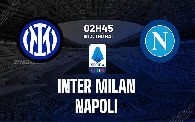 Nhận định, soi kèo Inter Milan vs Napoli ngày 18/03/2024