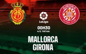 Nhận định, soi kèo Mallorca vs Girona ngày 04/03/2024