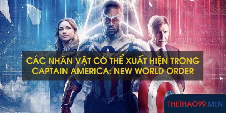 CÁC NHÂN VẬT CÓ THỂ XUẤT HIỆN TRONG CAPTAIN AMERICA: NEW WORLD ORDER