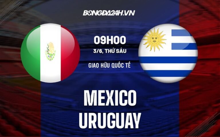 Nhận định, soi kèo Mexico vs Uruguay ngày 06/06/2024