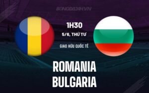 Nhận định, soi kèo Romania vs Bulgaria ngày 05/06/2024